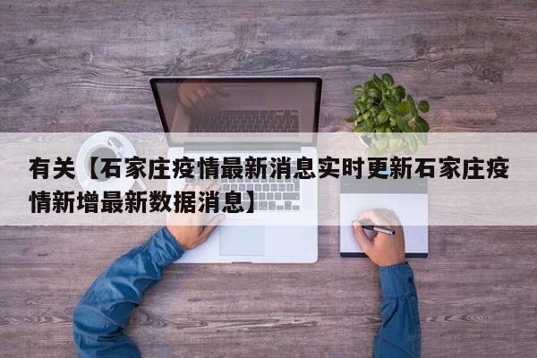 有关【石家庄疫情最新消息实时更新石家庄疫情新增最新数据消息】