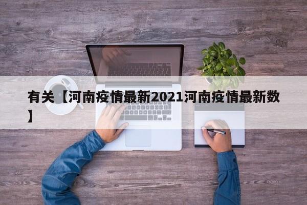 有关【河南疫情最新2021河南疫情最新数】