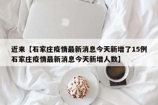 近来【石家庄疫情最新消息今天新增了15例石家庄疫情最新消息今天新增人数】