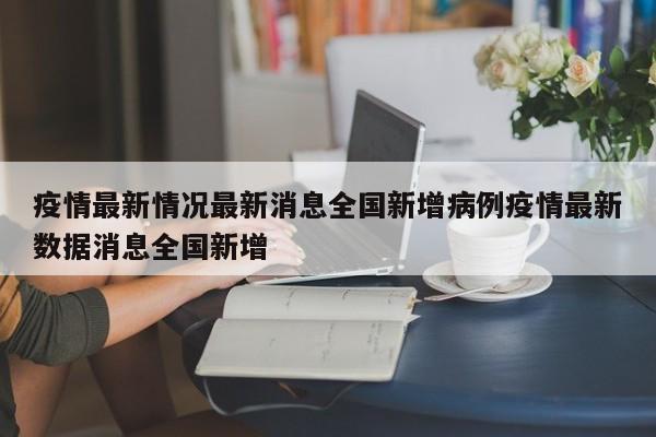 疫情最新情况最新消息全国新增病例疫情最新数据消息全国新增
