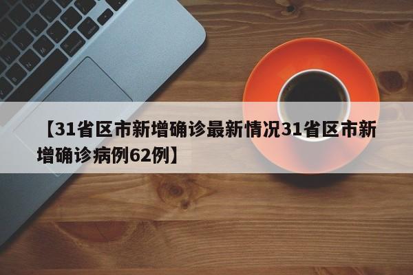 【31省区市新增确诊最新情况31省区市新增确诊病例62例】