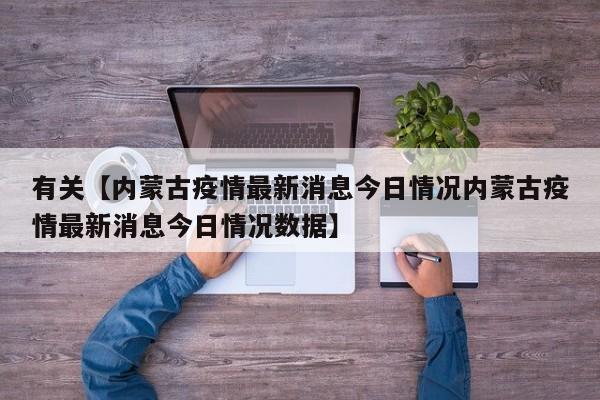 有关【内蒙古疫情最新消息今日情况内蒙古疫情最新消息今日情况数据】