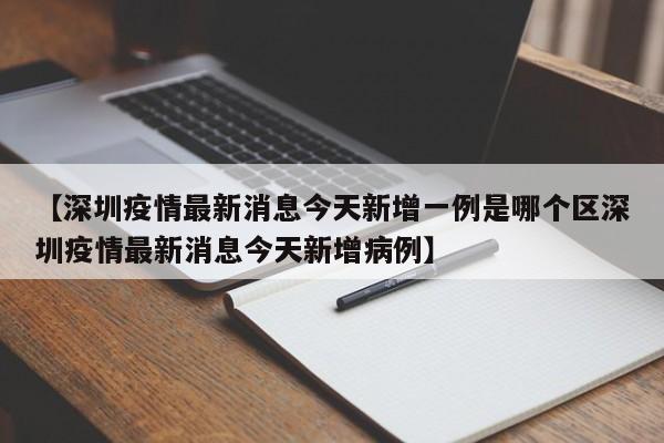 【深圳疫情最新消息今天新增一例是哪个区深圳疫情最新消息今天新增病例】