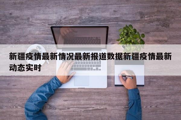 新疆疫情最新情况最新报道数据新疆疫情最新动态实时