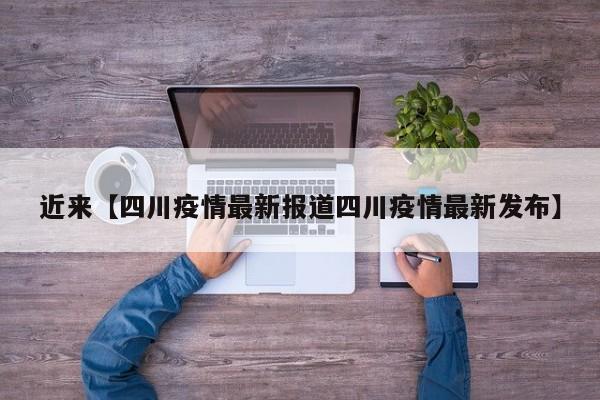 近来【四川疫情最新报道四川疫情最新发布】