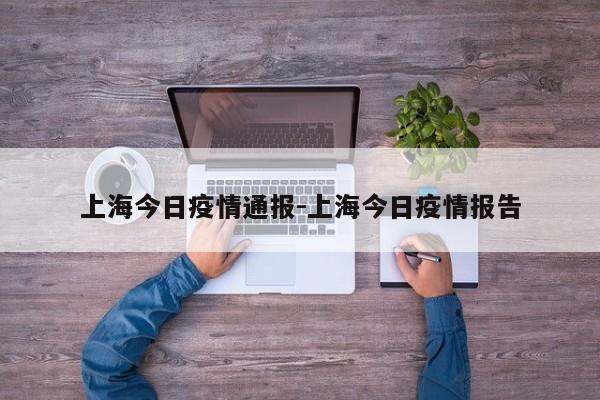 上海今日疫情通报-上海今日疫情报告