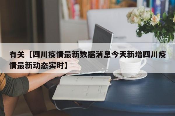 有关【四川疫情最新数据消息今天新增四川疫情最新动态实时】