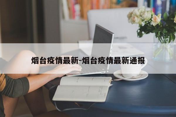 烟台疫情最新-烟台疫情最新通报