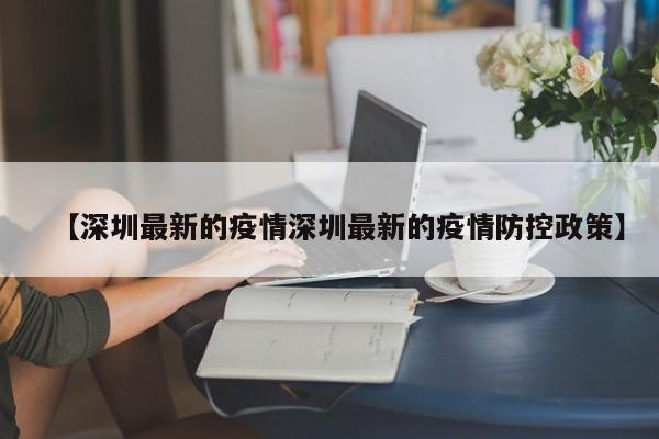 【深圳最新的疫情深圳最新的疫情防控政策】