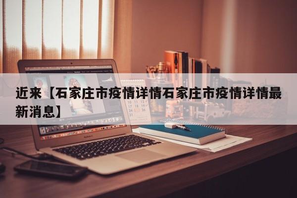 近来【石家庄市疫情详情石家庄市疫情详情最新消息】