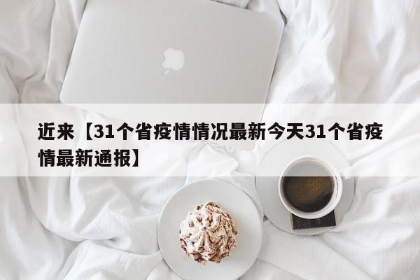 近来【31个省疫情情况最新今天31个省疫情最新通报】