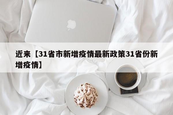 近来【31省市新增疫情最新政策31省份新增疫情】