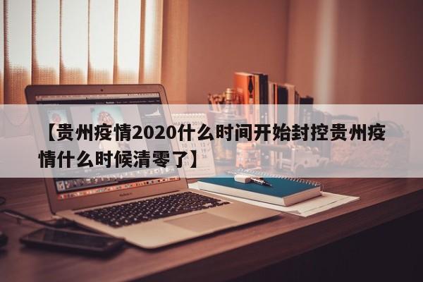 【贵州疫情2020什么时间开始封控贵州疫情什么时候清零了】