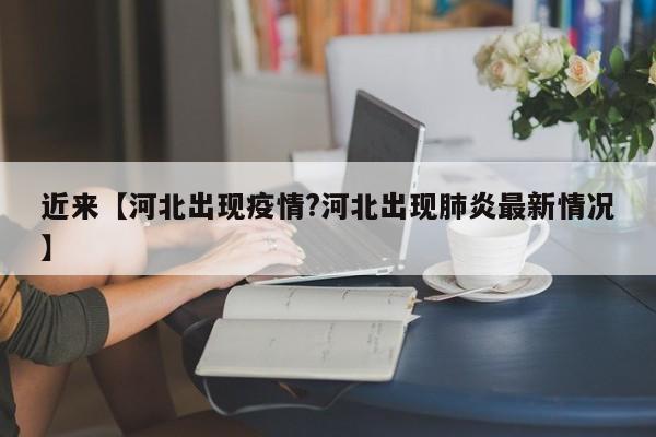 近来【河北出现疫情?河北出现肺炎最新情况】