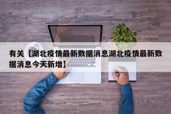 有关【湖北疫情最新数据消息湖北疫情最新数据消息今天新增】
