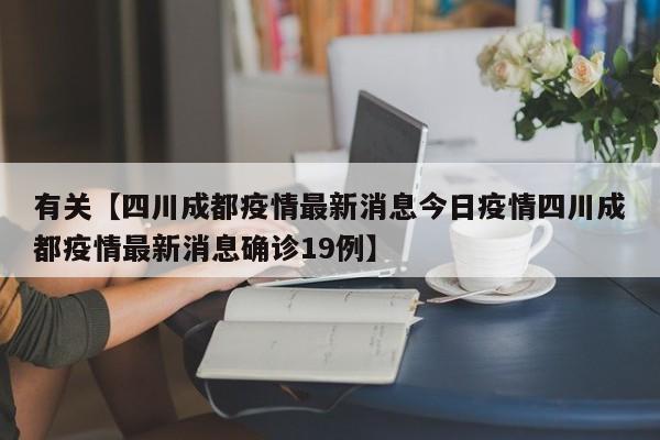 有关【四川成都疫情最新消息今日疫情四川成都疫情最新消息确诊19例】