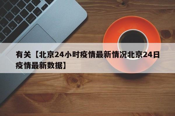 有关【北京24小时疫情最新情况北京24日疫情最新数据】