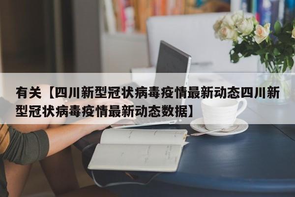 有关【四川新型冠状病毒疫情最新动态四川新型冠状病毒疫情最新动态数据】