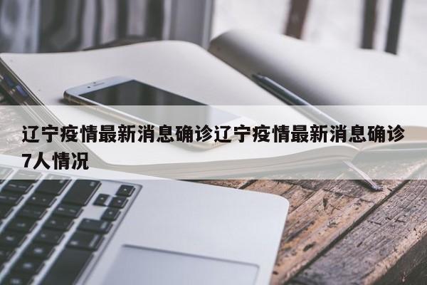 辽宁疫情最新消息确诊辽宁疫情最新消息确诊7人情况