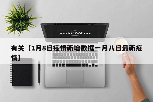 有关【1月8日疫情新增数据一月八日最新疫情】