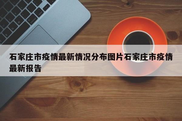 石家庄市疫情最新情况分布图片石家庄市疫情最新报告