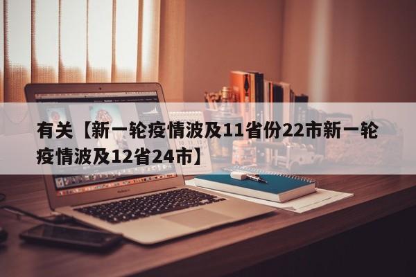 有关【新一轮疫情波及11省份22市新一轮疫情波及12省24市】