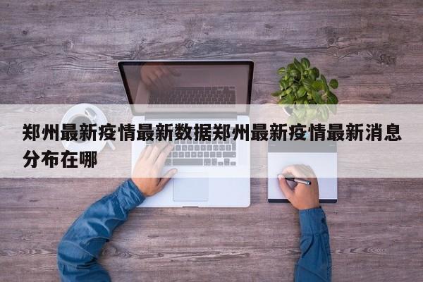 郑州最新疫情最新数据郑州最新疫情最新消息分布在哪