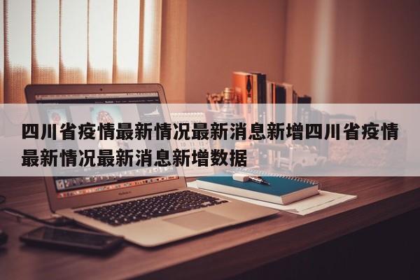 四川省疫情最新情况最新消息新增四川省疫情最新情况最新消息新增数据