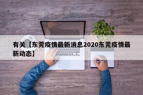 有关【东莞疫情最新消息2020东莞疫情最新动态】