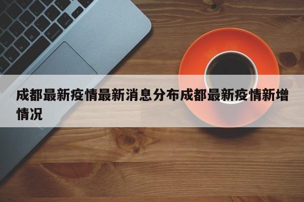 成都最新疫情最新消息分布成都最新疫情新增情况