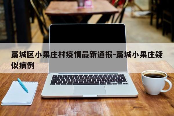 藁城区小果庄村疫情最新通报-藁城小果庄疑似病例