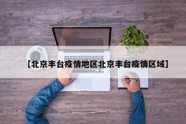 【北京丰台疫情地区北京丰台疫情区域】