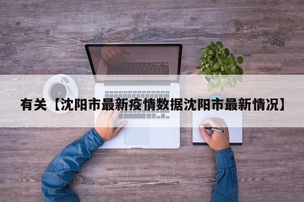 有关【沈阳市最新疫情数据沈阳市最新情况】