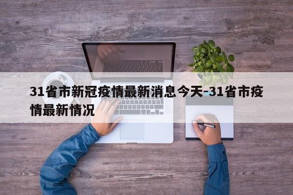 31省市新冠疫情最新消息今天-31省市疫情最新情况