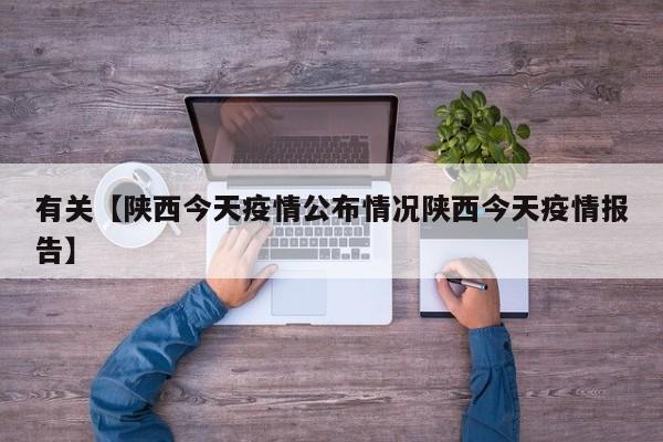 有关【陕西今天疫情公布情况陕西今天疫情报告】