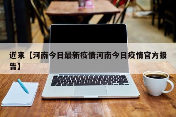 近来【河南今日最新疫情河南今日疫情官方报告】