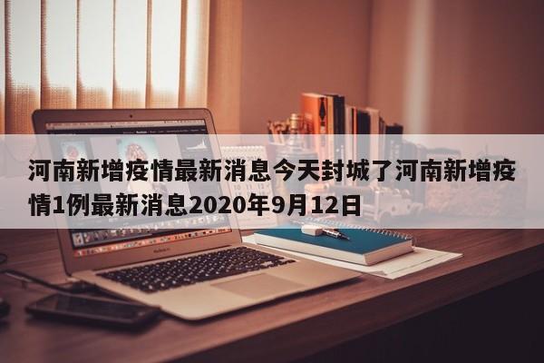 河南新增疫情最新消息今天封城了河南新增疫情1例最新消息2020年9月12日