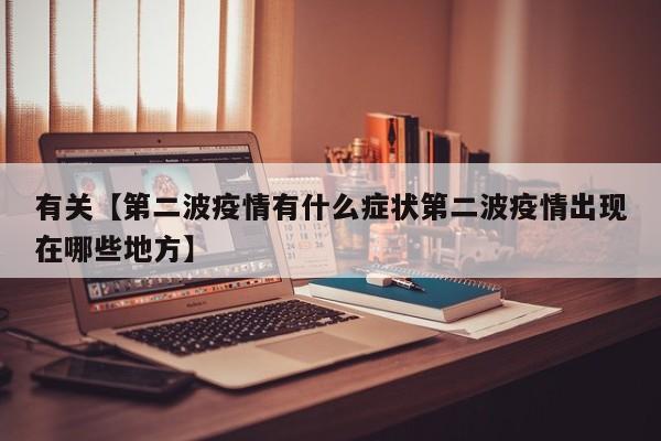 有关【第二波疫情有什么症状第二波疫情出现在哪些地方】