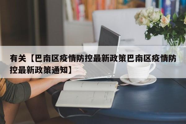 有关【巴南区疫情防控最新政策巴南区疫情防控最新政策通知】