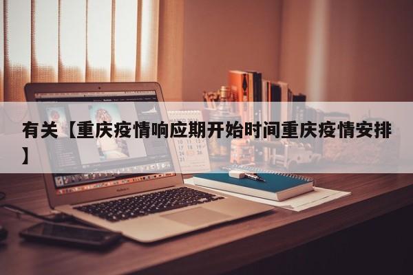 有关【重庆疫情响应期开始时间重庆疫情安排】