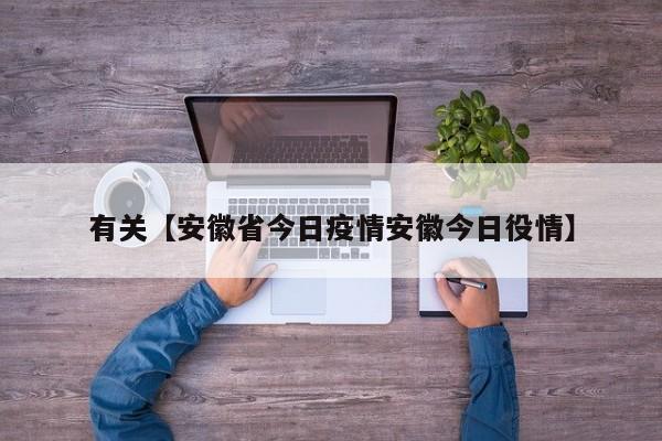 有关【安徽省今日疫情安徽今日役情】