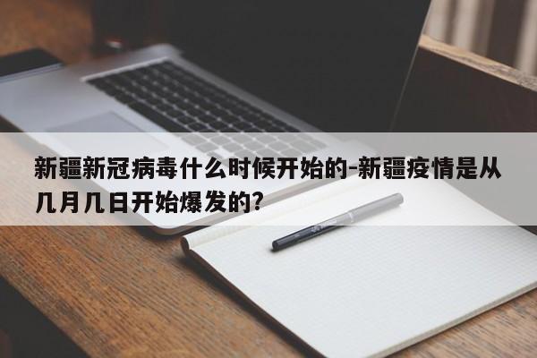 新疆新冠病毒什么时候开始的-新疆疫情是从几月几日开始爆发的?