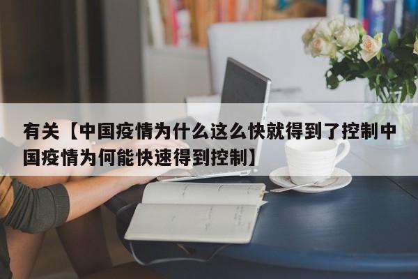有关【中国疫情为什么这么快就得到了控制中国疫情为何能快速得到控制】