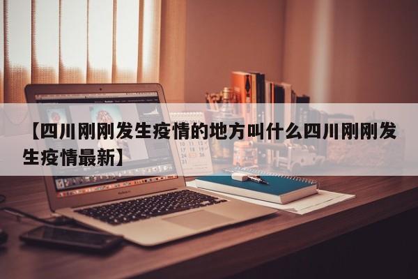 【四川刚刚发生疫情的地方叫什么四川刚刚发生疫情最新】