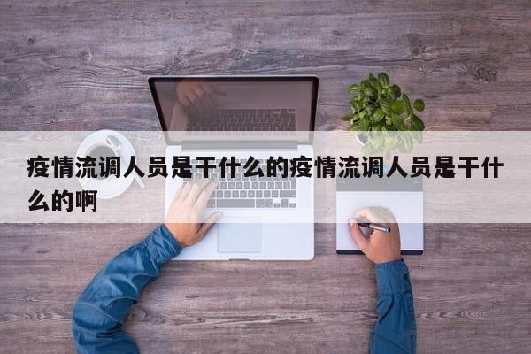疫情流调人员是干什么的疫情流调人员是干什么的啊