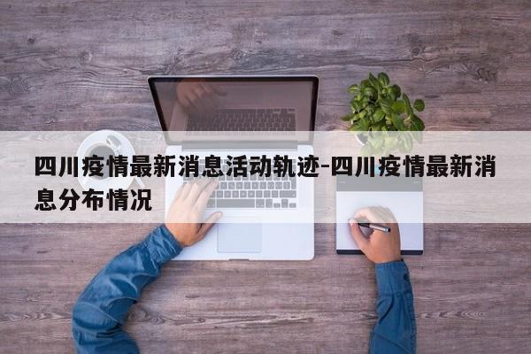 四川疫情最新消息活动轨迹-四川疫情最新消息分布情况