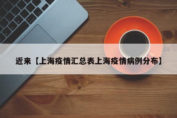 近来【上海疫情汇总表上海疫情病例分布】