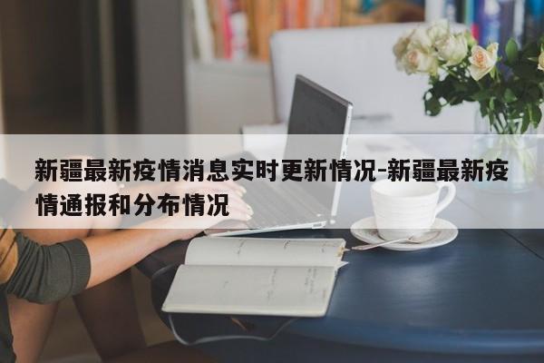 新疆最新疫情消息实时更新情况-新疆最新疫情通报和分布情况