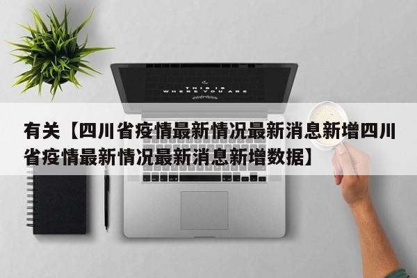 有关【四川省疫情最新情况最新消息新增四川省疫情最新情况最新消息新增数据】