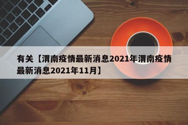 有关【渭南疫情最新消息2021年渭南疫情最新消息2021年11月】